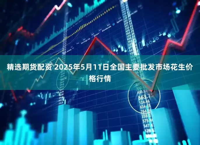 精选期货配资 2025年5月11日全国主要批发市场花生价格行情