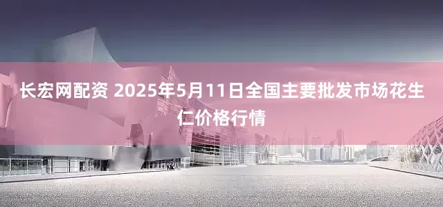 长宏网配资 2025年5月11日全国主要批发市场花生仁价格行情