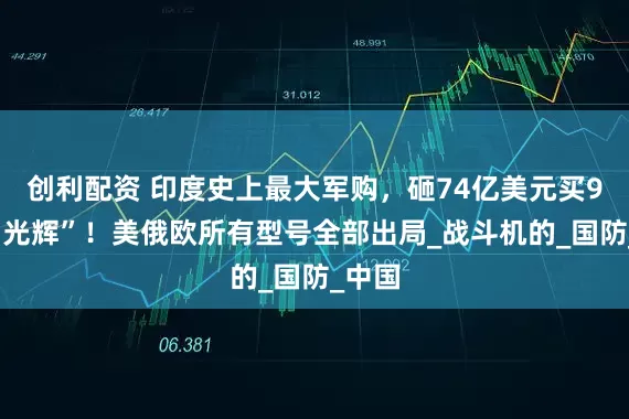 创利配资 印度史上最大军购，砸74亿美元买97架“光辉”！美俄欧所有型号全部出局_战斗机的_国防_中国