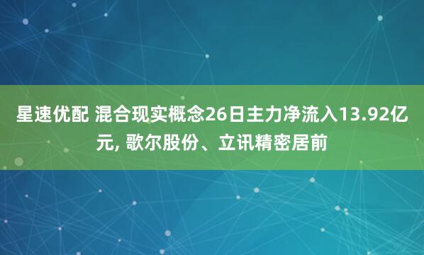 星速优配 混合现实概念26日主力净流入13.92亿元, 歌尔股份、立讯精密居前