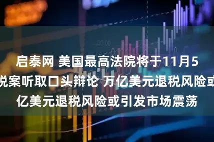 启泰网 美国最高法院将于11月5日就特朗普关税案听取口头辩论 万亿美元退税风险或引发市场震荡