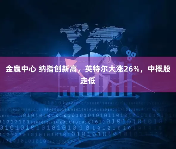 金赢中心 纳指创新高，英特尔大涨26%，中概股走低