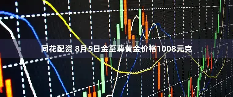 同花配资 8月5日金至尊黄金价格1008元克