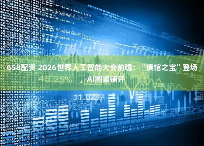 658配资 2026世界人工智能大会前瞻：“镇馆之宝”登场，AI图景铺开